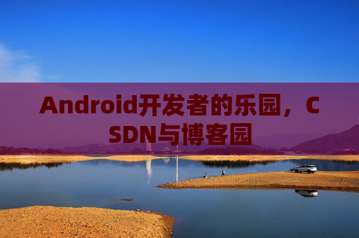 Android开发者的乐园，CSDN与博客园