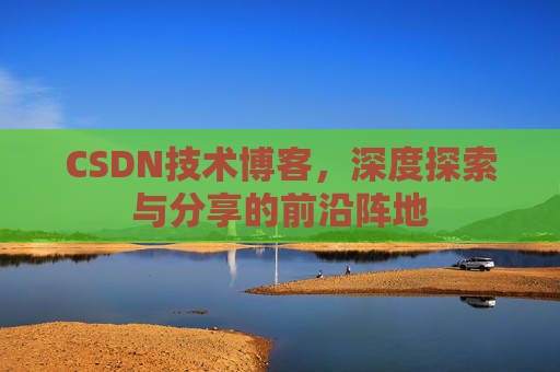CSDN技术博客，深度探索与分享的前沿阵地
